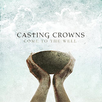 "Come To The Well" album by Casting Crowns
