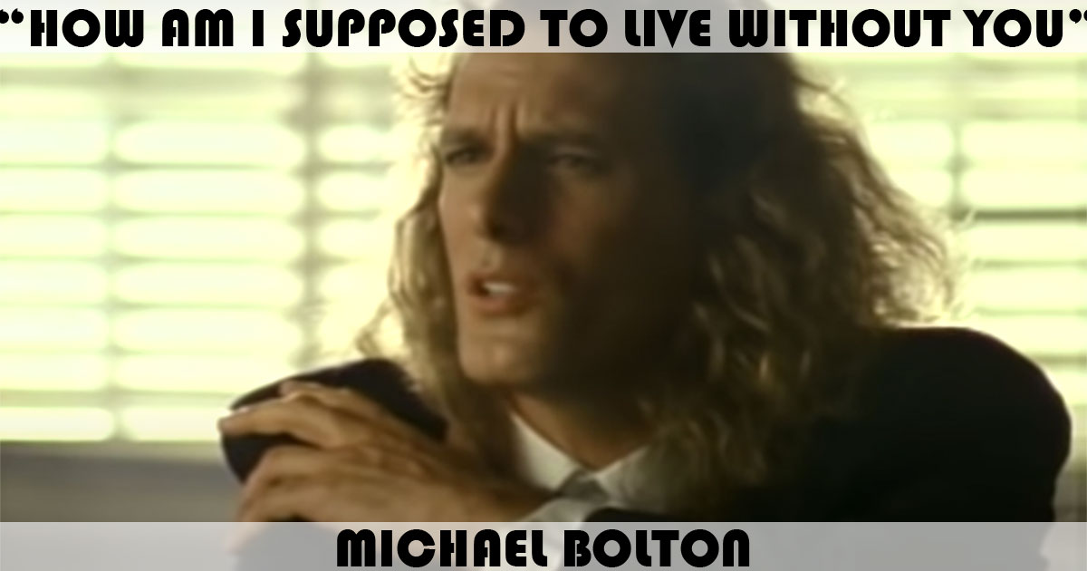 "How Am I Supposed To Live Without You" by Michael Bolton