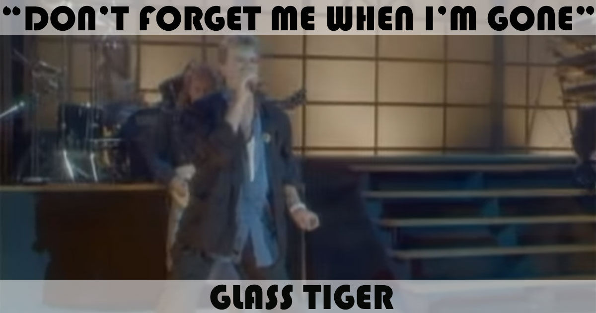 "Don't Forget Me (When I'm Gone)" by Glass Tiger