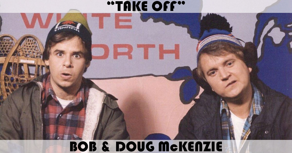 "Take Off" by Bob & Doug McKenzie
